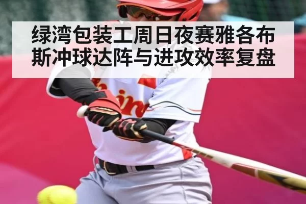 绿湾包装工周日夜赛雅各布斯冲球达阵与进攻效率复盘