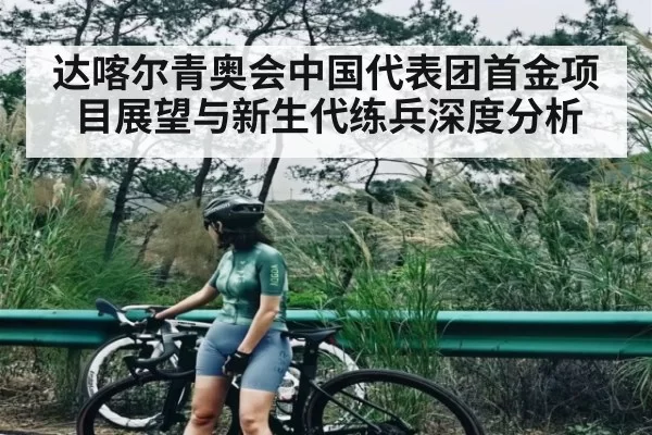 达喀尔青奥会中国代表团首金项目展望与新生代练兵深度分析