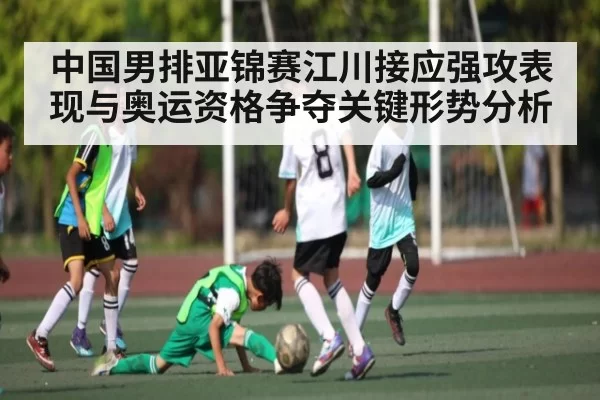 中国男排亚锦赛江川接应强攻表现与奥运资格争夺关键形势分析